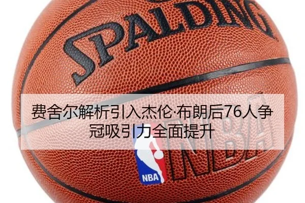 费舍尔解析引入杰伦·布朗后76人争冠吸引力全面提升（Kaiyun）
